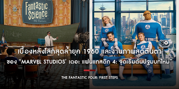 เบื้องหลังโลกสุดล้ำยุค 1960 และงานภาพสุดตื่นตาของ “Marvel Studios’ The Fantastic Four: First Steps เดอะ แฟนแทสติก 4: จุดเริ่มต้นปฐมบทใหม่”